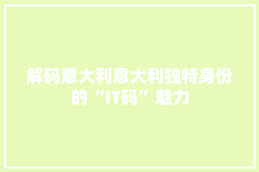 解码意大利意大利独特身份的“IT码”魅力