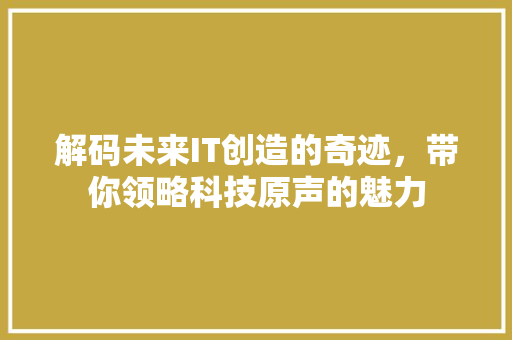 解码未来IT创造的奇迹，带你领略科技原声的魅力