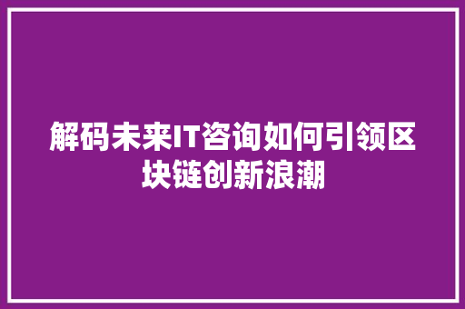 解码未来IT咨询如何引领区块链创新浪潮