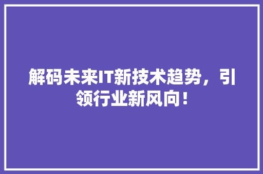 解码未来IT新技术趋势，引领行业新风向！