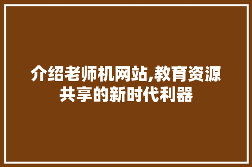 介绍老师机网站,教育资源共享的新时代利器