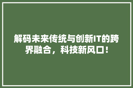 解码未来传统与创新IT的跨界融合，科技新风口！