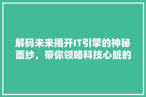 解码未来揭开IT引擎的神秘面纱，带你领略科技心脏的秘密！
