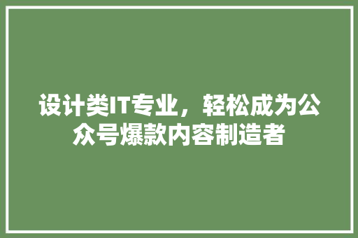 设计类IT专业，轻松成为公众号爆款内容制造者 英文谷歌算法