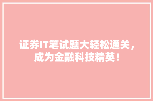 证券IT笔试题大轻松通关，成为金融科技精英！