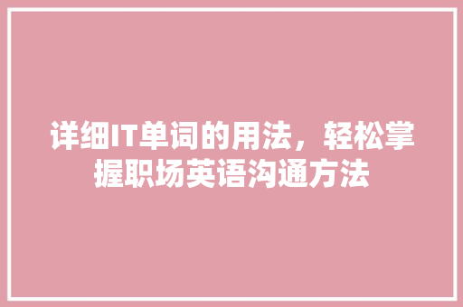 详细IT单词的用法,轻松掌握职场英语沟通方法 360搜优化 详细IT单词的用法,轻松掌握职场英语沟通方法 360搜优化