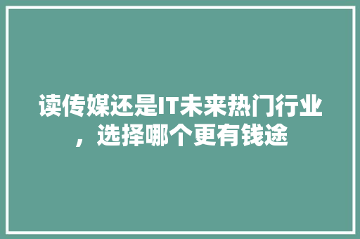 读传媒还是IT未来热门行业，选择哪个更有钱途