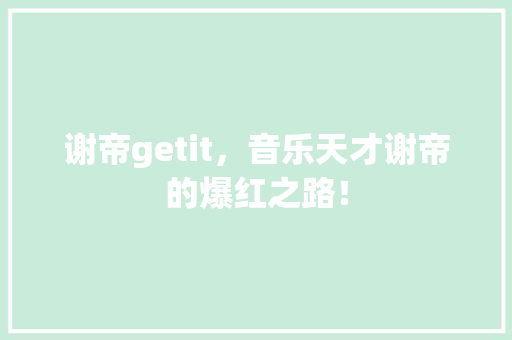 谢帝getit，音乐天才谢帝的爆红之路！