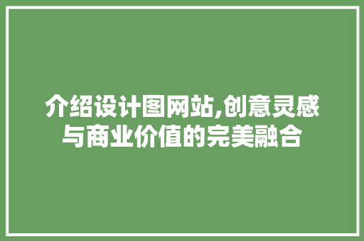 介绍设计图网站,创意灵感与商业价值的完美融合