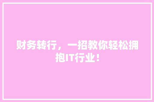 财务转行，一招教你轻松拥抱IT行业！