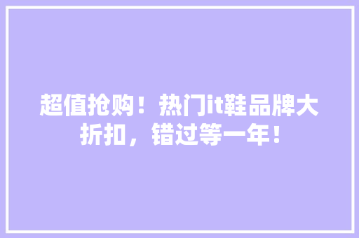 超值抢购！热门it鞋品牌大折扣，错过等一年！ 百度算法