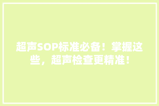 超声SOP标准必备！掌握这些，超声检查更精准！