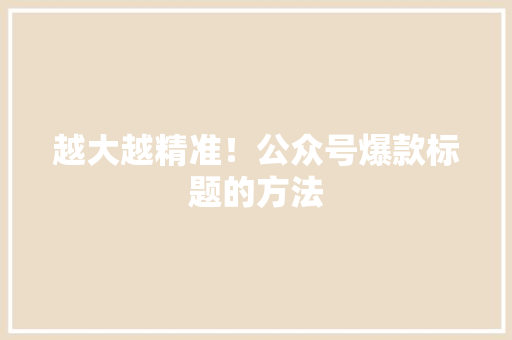 越大越精准！公众号爆款标题的方法