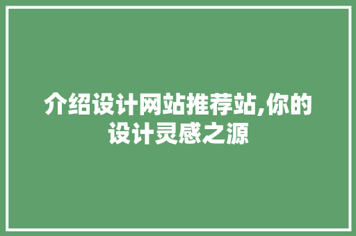介绍设计网站推荐站,你的设计灵感之源 介绍设计网站推荐站,你的设计灵感之源 小程序开发