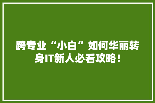 跨专业“小白”如何华丽转身IT新人必看攻略！