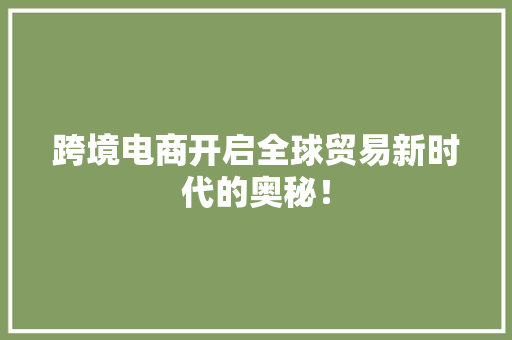 跨境电商开启全球贸易新时代的奥秘！