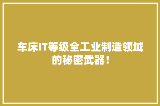 车床IT等级全工业制造领域的秘密武器！
