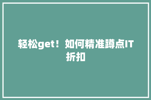 轻松get！如何精准蹲点IT折扣