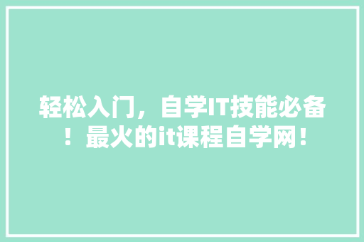 轻松入门，自学IT技能必备！最火的it课程自学网！