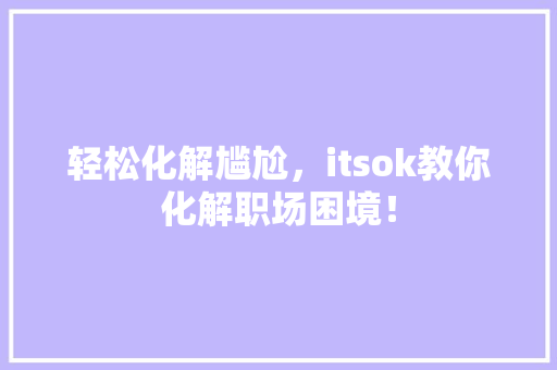 轻松化解尴尬，itsok教你化解职场困境！