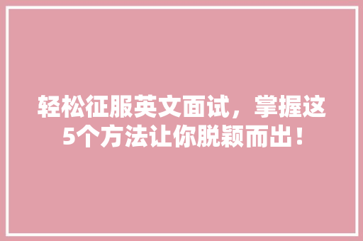 轻松征服英文面试，掌握这5个方法让你脱颖而出！ 搜狗优化