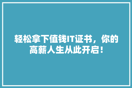 轻松拿下值钱IT证书，你的高薪人生从此开启！