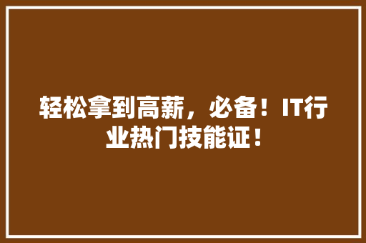 轻松拿到高薪，必备！IT行业热门技能证！