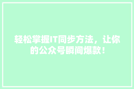 轻松掌握IT同步方法，让你的公众号瞬间爆款！