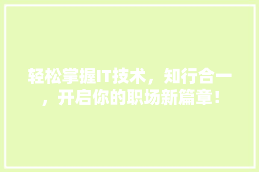 轻松掌握IT技术，知行合一，开启你的职场新篇章！