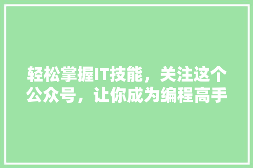 轻松掌握IT技能，关注这个公众号，让你成为编程高手！