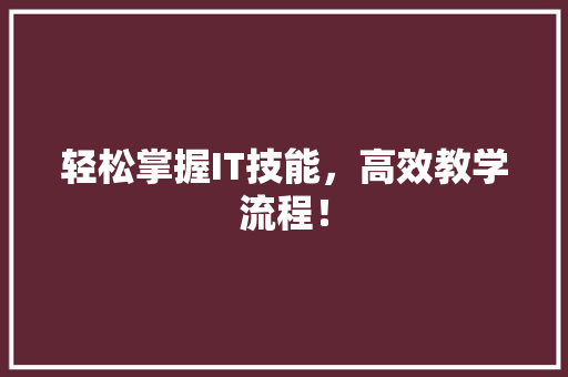 轻松掌握IT技能，高效教学流程！