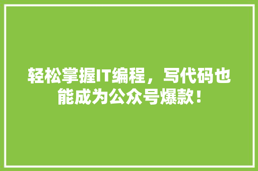轻松掌握IT编程，写代码也能成为公众号爆款！