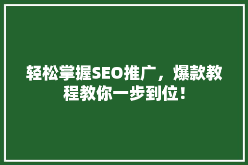 轻松掌握SEO推广，爆款教程教你一步到位！