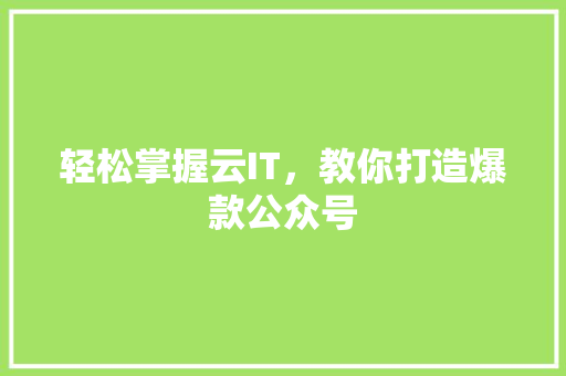 轻松掌握云IT，教你打造爆款公众号 AI技术学习