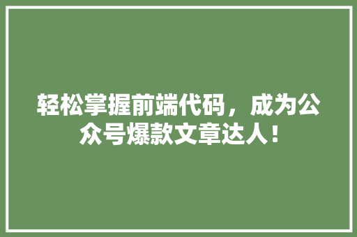 轻松掌握前端代码，成为公众号爆款文章达人！