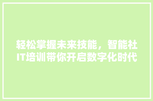 轻松掌握未来技能，智能社IT培训带你开启数字化时代！
