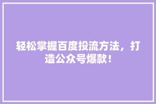 轻松掌握百度投流方法，打造公众号爆款！
