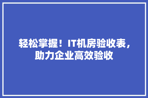 轻松掌握！IT机房验收表，助力企业高效验收