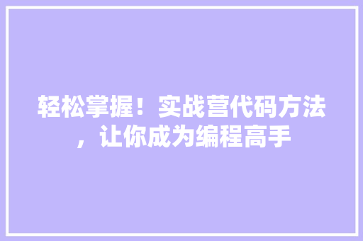 轻松掌握！实战营代码方法，让你成为编程高手 英文谷歌算法
