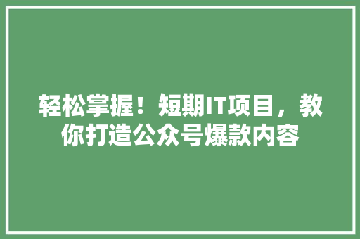 轻松掌握！短期IT项目，教你打造公众号爆款内容 搜狗优化