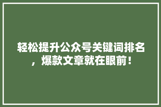 轻松提升公众号关键词排名，爆款文章就在眼前！ AI技术学习