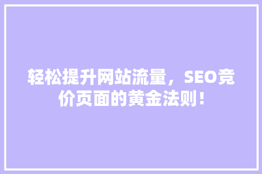 轻松提升网站流量，SEO竞价页面的黄金法则！ seo技术