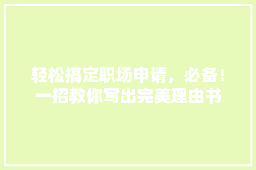 轻松搞定职场申请，必备！一招教你写出完美理由书