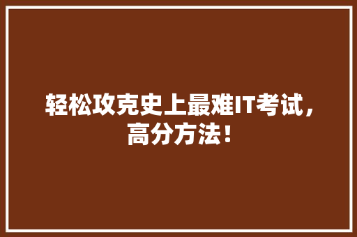 轻松攻克史上最难IT考试，高分方法！