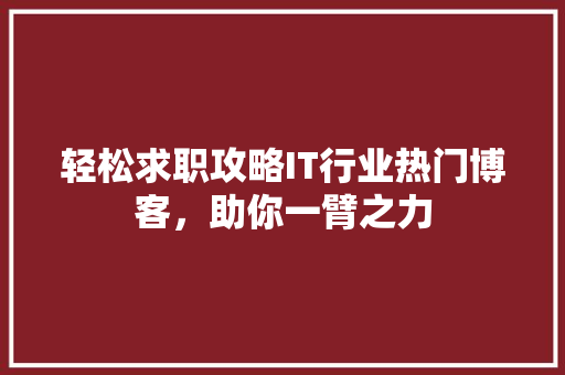 轻松求职攻略IT行业热门博客，助你一臂之力