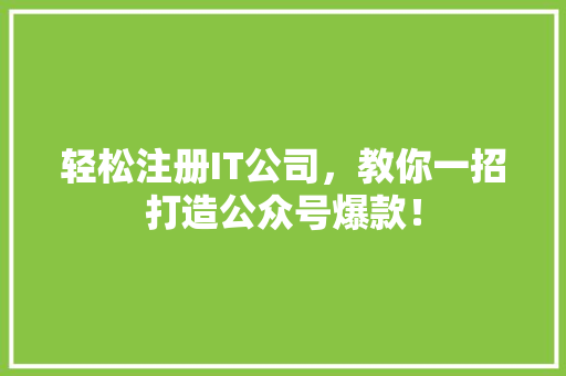 轻松注册IT公司，教你一招打造公众号爆款！