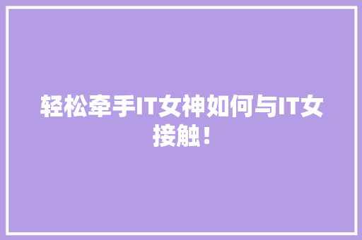 轻松牵手IT女神如何与IT女接触！