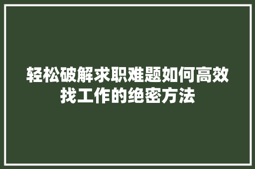 轻松破解求职难题如何高效找工作的绝密方法