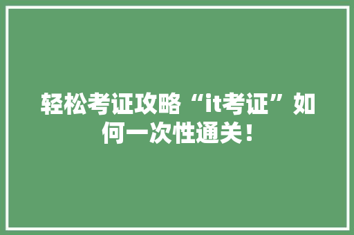 轻松考证攻略“it考证”如何一次性通关！