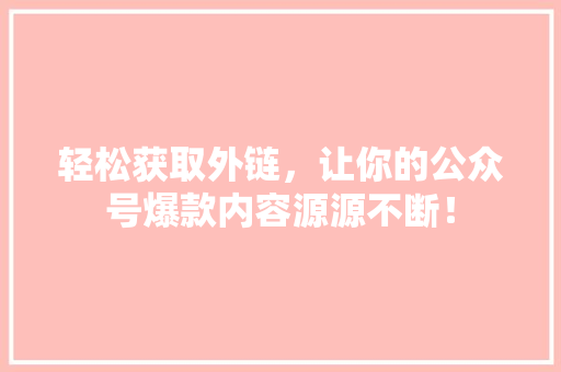 轻松获取外链，让你的公众号爆款内容源源不断！